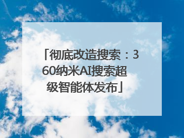 彻底改造搜索：360纳米AI搜索超级智能体发布